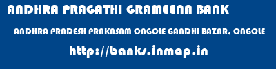 ANDHRA PRAGATHI GRAMEENA BANK  ANDHRA PRADESH PRAKASAM ONGOLE GANDHI BAZAR, ONGOLE  banks information 